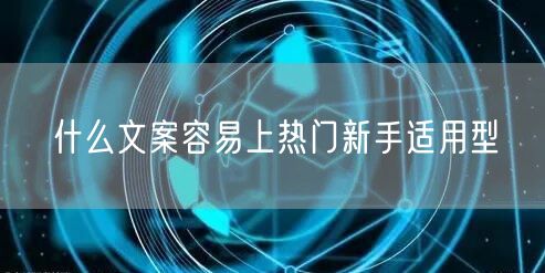 什么文案容易上热门新手适用型