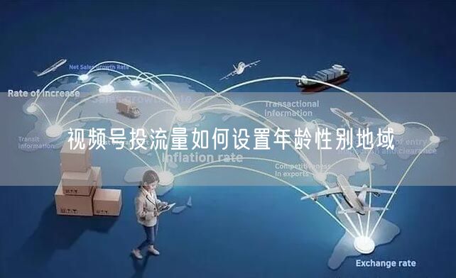 视频号投流量如何设置年龄性别地域