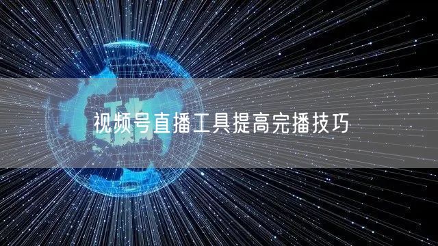 视频号直播工具提高完播技巧