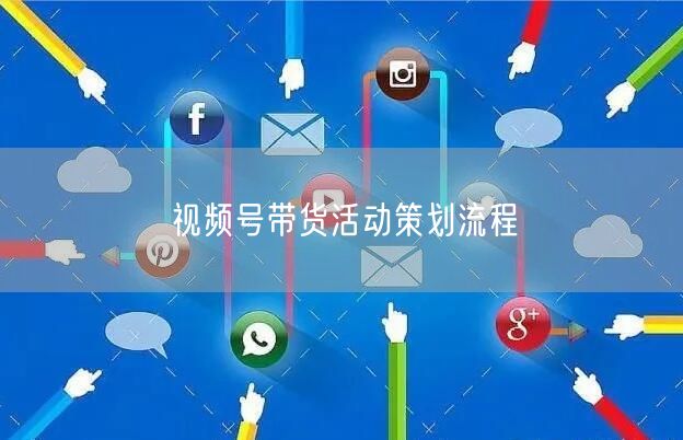 视频号带货活动策划流程