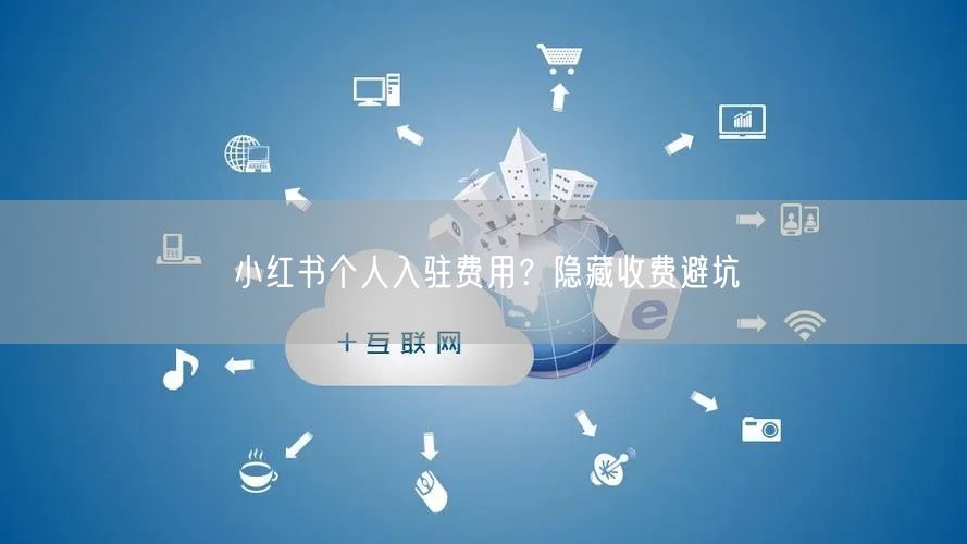 小红书个人入驻费用？隐藏收费避坑