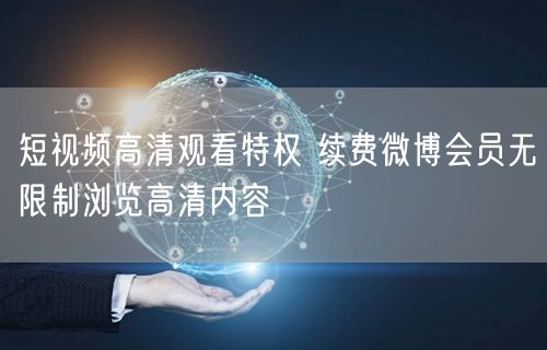短视频高清观看特权 续费微博会员无限制浏览高清内容