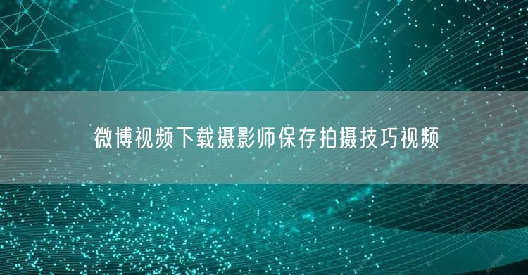 微博视频下载摄影师保存拍摄技巧视频