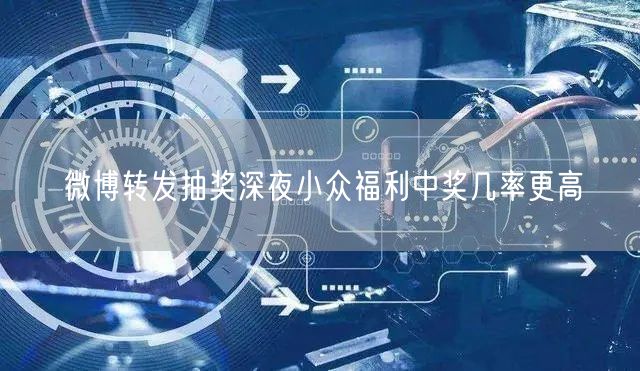 微博转发抽奖深夜小众福利中奖几率更高