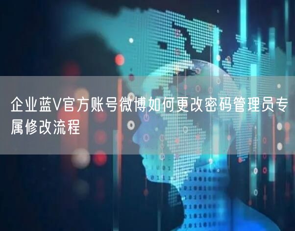 企业蓝V官方账号微博如何更改密码管理员专属修改流程