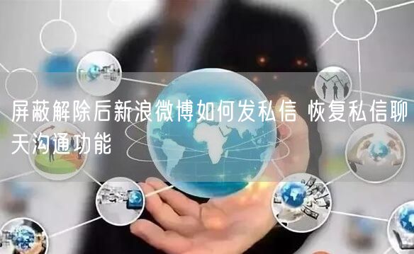 屏蔽解除后新浪微博如何发私信 恢复私信聊天沟通功能