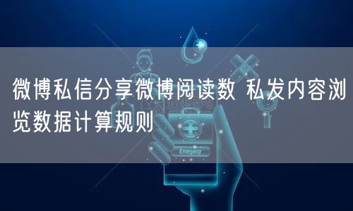 微博私信分享微博阅读数 私发内容浏览数据计算规则