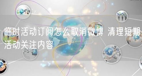 临时活动订阅怎么取消微博 清理短期活动关注内容