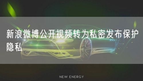 新浪微博公开视频转为私密发布保护隐私