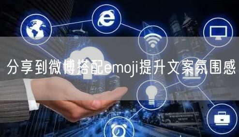 分享到微博搭配emoji提升文案氛围感