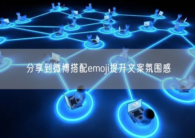 分享到微博搭配emoji提升文案氛围感