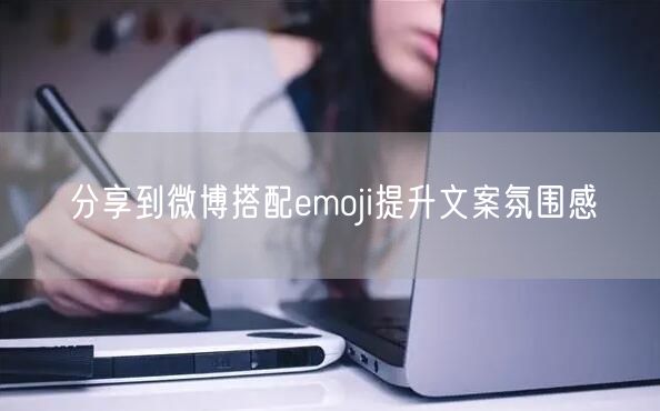 分享到微博搭配emoji提升文案氛围感