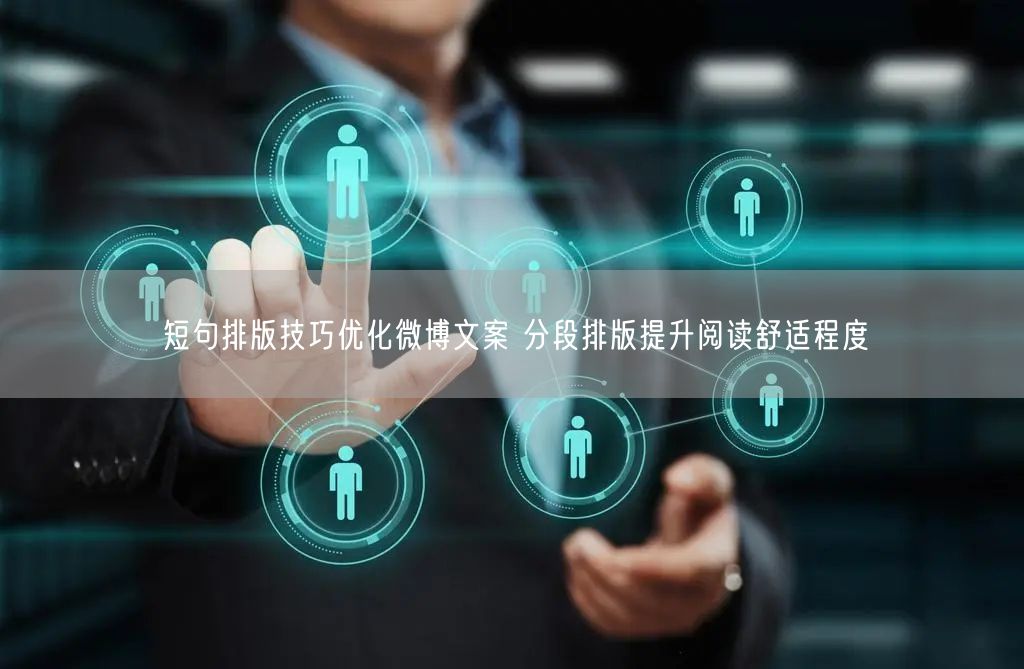 短句排版技巧优化微博文案 分段排版提升阅读舒适程度