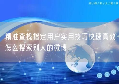 精准查找指定用户实用技巧快速高效怎么搜索别人的微博