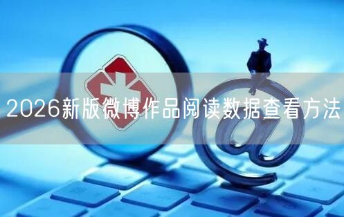 2026新版微博作品阅读数据查看方法