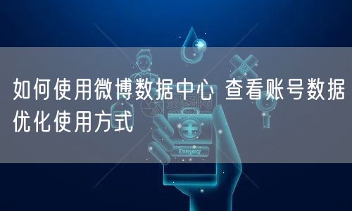 如何使用微博数据中心 查看账号数据优化使用方式