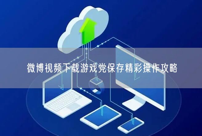微博视频下载游戏党保存精彩操作攻略