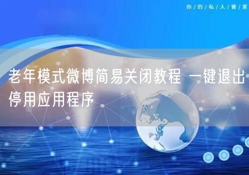 老年模式微博简易关闭教程 一键退出停用应用程序