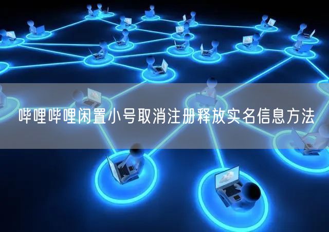 哔哩哔哩闲置小号取消注册释放实名信息方法