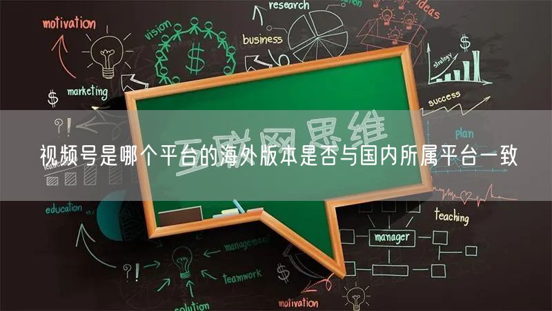 视频号是哪个平台的海外版本是否与国内所属平台一致