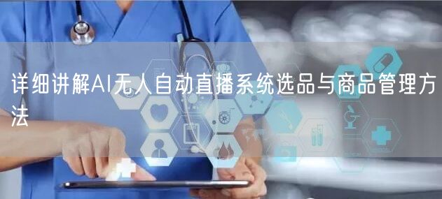 详细讲解AI无人自动直播系统选品与商品管理方法