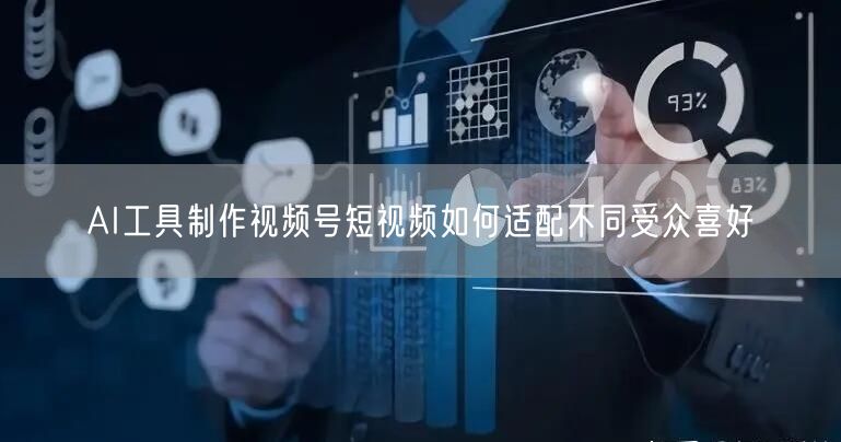 AI工具制作视频号短视频如何适配不同受众喜好