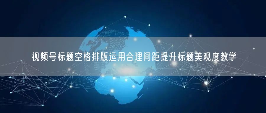 视频号标题空格排版运用合理间距提升标题美观度教学