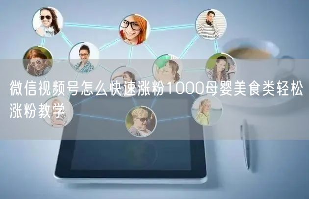微信视频号怎么快速涨粉1000母婴美食类轻松涨粉教学