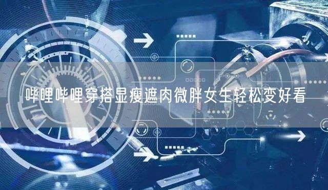 哔哩哔哩穿搭显瘦遮肉微胖女生轻松变好看