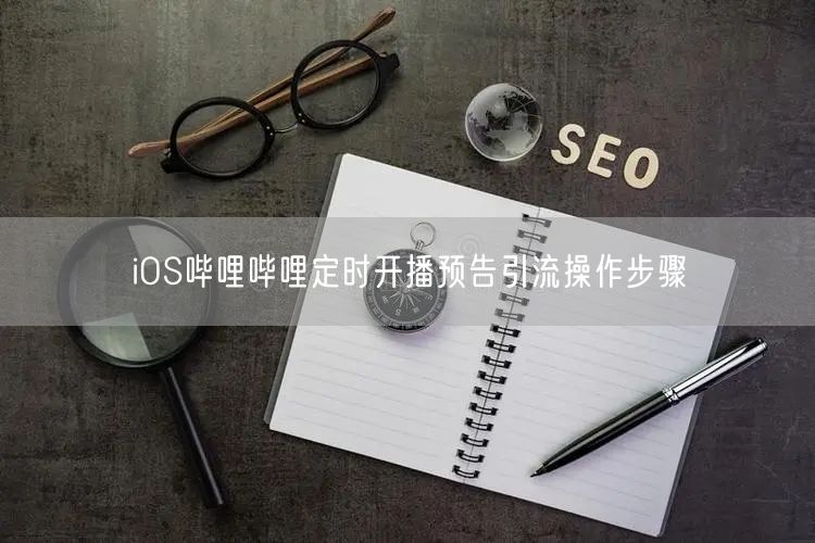 iOS哔哩哔哩定时开播预告引流操作步骤