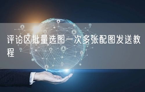 评论区批量选图一次多张配图发送教程