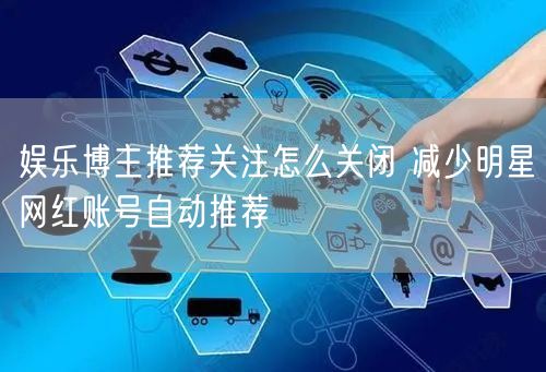 娱乐博主推荐关注怎么关闭 减少明星网红账号自动推荐