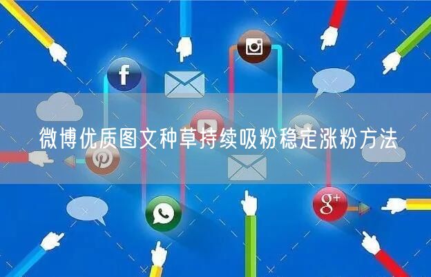 微博优质图文种草持续吸粉稳定涨粉方法