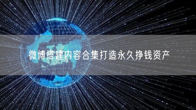 微博搭建内容合集打造永久挣钱资产