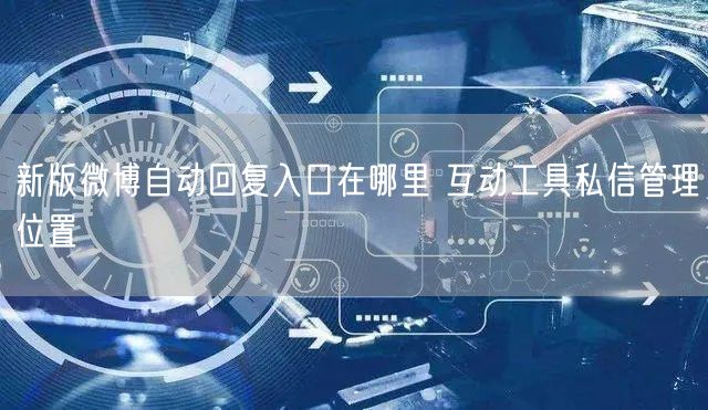 新版微博自动回复入口在哪里 互动工具私信管理位置