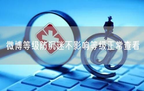 微博等级防沉迷不影响等级正常查看