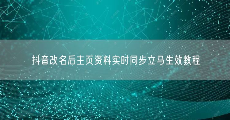 抖音改名后主页资料实时同步立马生效教程