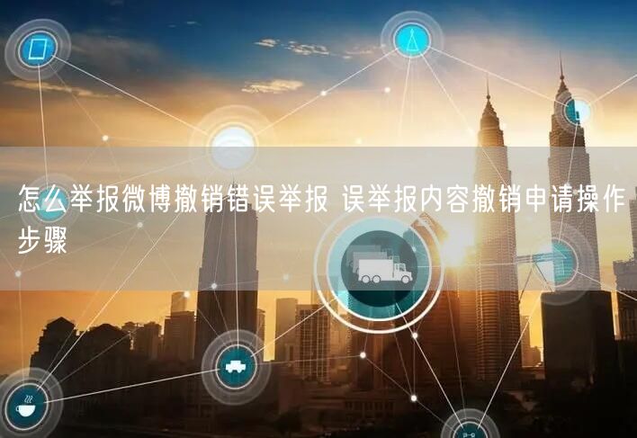 怎么举报微博撤销错误举报 误举报内容撤销申请操作步骤