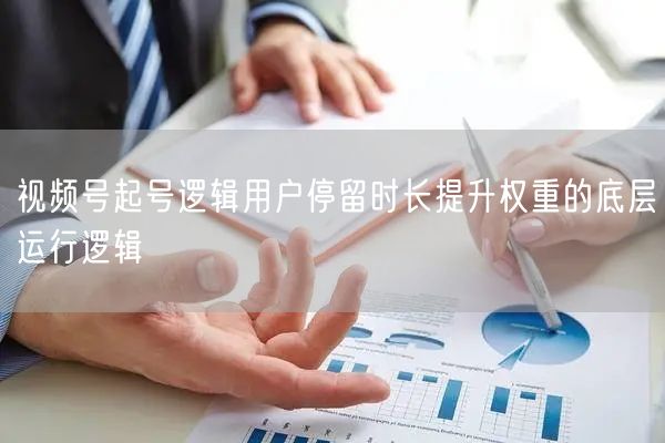 视频号起号逻辑用户停留时长提升权重的底层运行逻辑