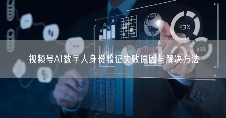 视频号AI数字人身份验证失败原因与解决方法