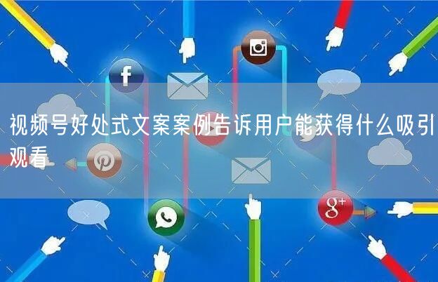 视频号好处式文案案例告诉用户能获得什么吸引观看