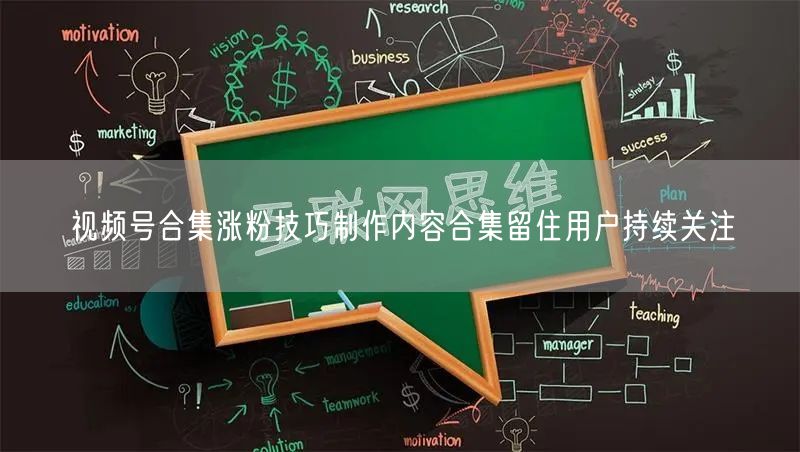 视频号合集涨粉技巧制作内容合集留住用户持续关注