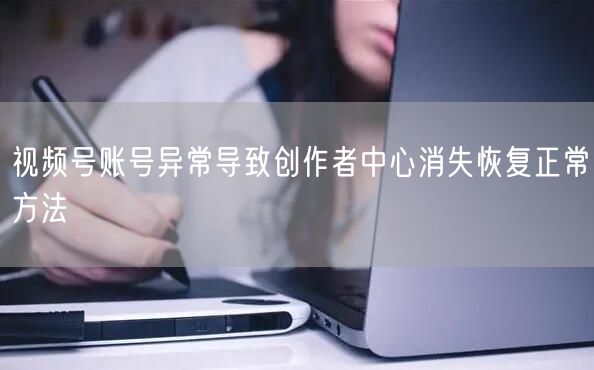 视频号账号异常导致创作者中心消失恢复正常方法