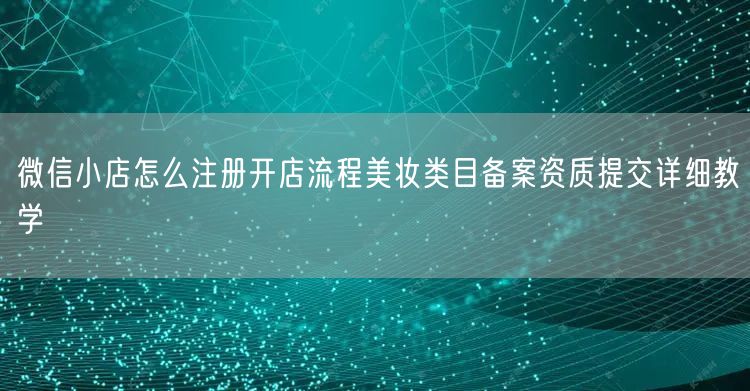 微信小店怎么注册开店流程美妆类目备案资质提交详细教学
