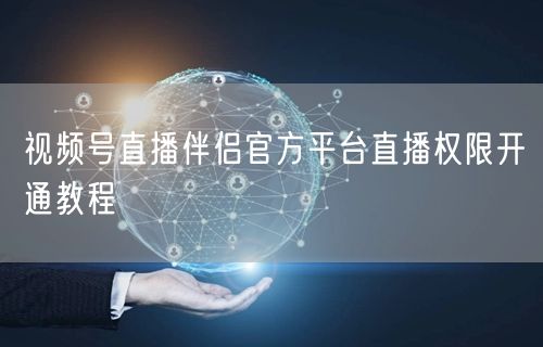 视频号直播伴侣官方平台直播权限开通教程