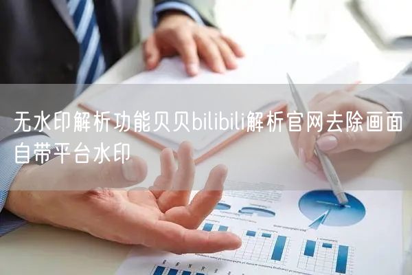 无水印解析功能贝贝bilibili解析官网去除画面自带平台水印