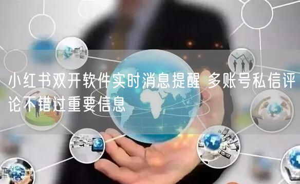 小红书双开软件实时消息提醒 多账号私信评论不错过重要信息