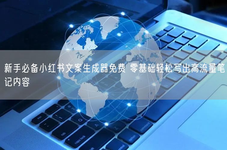 新手必备小红书文案生成器免费 零基础轻松写出高流量笔记内容