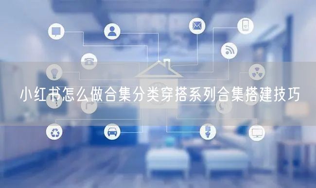 小红书怎么做合集分类穿搭系列合集搭建技巧