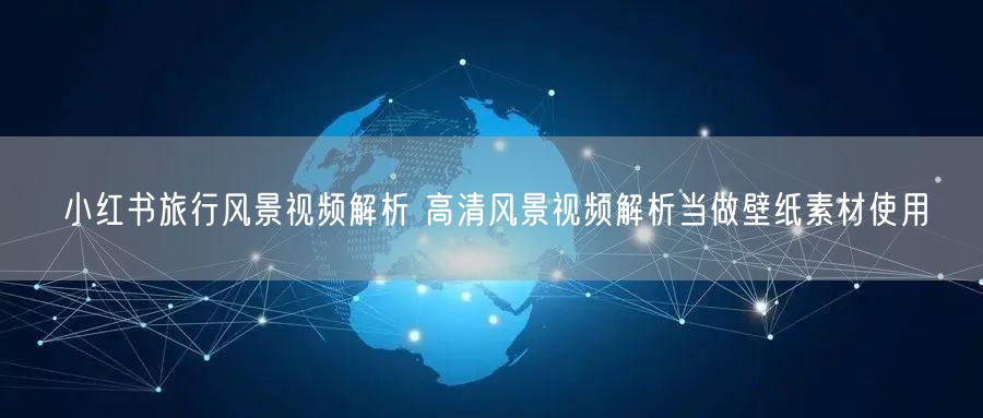 小红书旅行风景视频解析 高清风景视频解析当做壁纸素材使用